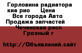 Горловина радиатора киа рио 3 › Цена ­ 500 - Все города Авто » Продажа запчастей   . Чеченская респ.,Грозный г.